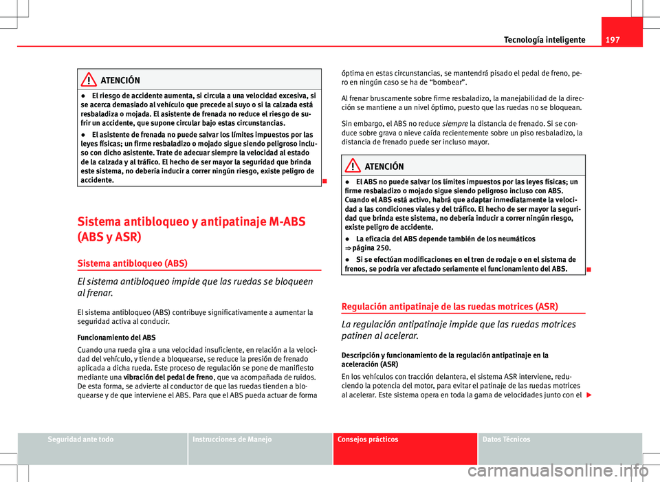 Seat Altea Freetrack 2013 Manual del propietario (in Spanish) 197
Tecnología inteligente
ATENCIÓN
● El riesgo de accidente aumenta, si circula a una velocidad excesiva, si
se acerca demasiado al vehículo que precede al suyo o si la calzada está
resbaladiza Seat Altea Freetrack 2013 Manual del propietario (in Spanish) 197
Tecnología inteligente
ATENCIÓN
● El riesgo de accidente aumenta, si circula a una velocidad excesiva, si
se acerca demasiado al vehículo que precede al suyo o si la calzada está
resbaladiza