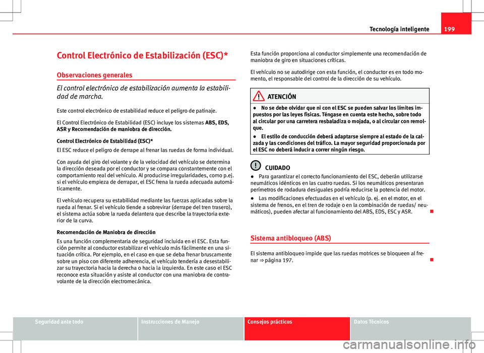 Seat Altea Freetrack 2013  Manual del propietario (in Spanish) 199
Tecnología inteligente
Control Electrónico de Estabilización (ESC)* Observaciones generales
El control electrónico de estabilización aumenta la estabili-
dad de marcha.Este control electróni
