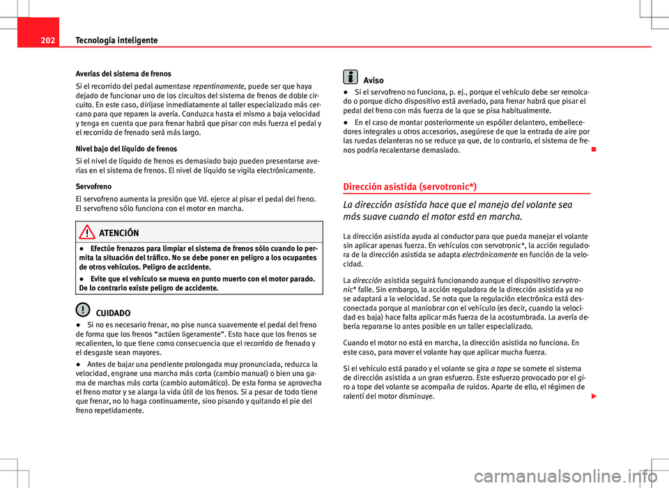 Seat Altea Freetrack 2013  Manual del propietario (in Spanish) 202Tecnología inteligente
Averías del sistema de frenos
Si el recorrido del pedal aumentase  repentinamente, puede ser que haya
dejado de funcionar uno de los circuitos del sistema de frenos de dobl