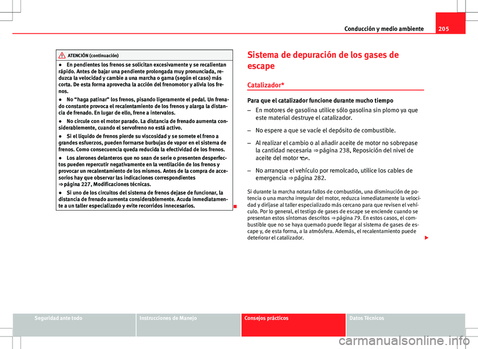 Seat Altea Freetrack 2013  Manual del propietario (in Spanish) 205
Conducción y medio ambiente
ATENCIÓN (continuación)
● En pendientes los frenos se solicitan excesivamente y se recalientan
rápido. Antes de bajar una pendiente prolongada muy pronunciada, re