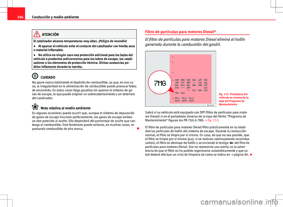 Seat Altea Freetrack 2013  Manual del propietario (in Spanish) 206Conducción y medio ambiente
ATENCIÓN
El catalizador alcanza temperaturas muy altas. ¡Peligro de incendio!
● Al aparcar el vehículo evite el contacto del catalizador con hierba seca
o material