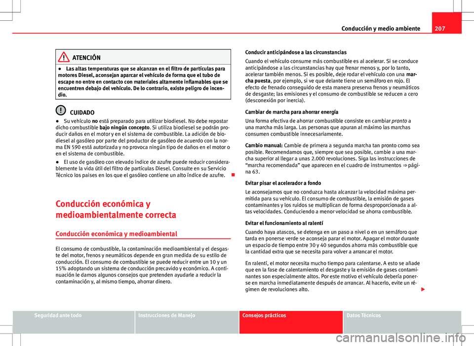 Seat Altea Freetrack 2013 Manual del propietario (in Spanish) 207
Conducción y medio ambiente
ATENCIÓN
● Las altas temperaturas que se alcanzan en el filtro de partículas para
motores Diesel, aconsejan aparcar el vehículo de forma que el tubo de
escape no Seat Altea Freetrack 2013 Manual del propietario (in Spanish) 207
Conducción y medio ambiente
ATENCIÓN
● Las altas temperaturas que se alcanzan en el filtro de partículas para
motores Diesel, aconsejan aparcar el vehículo de forma que el tubo de
escape no
