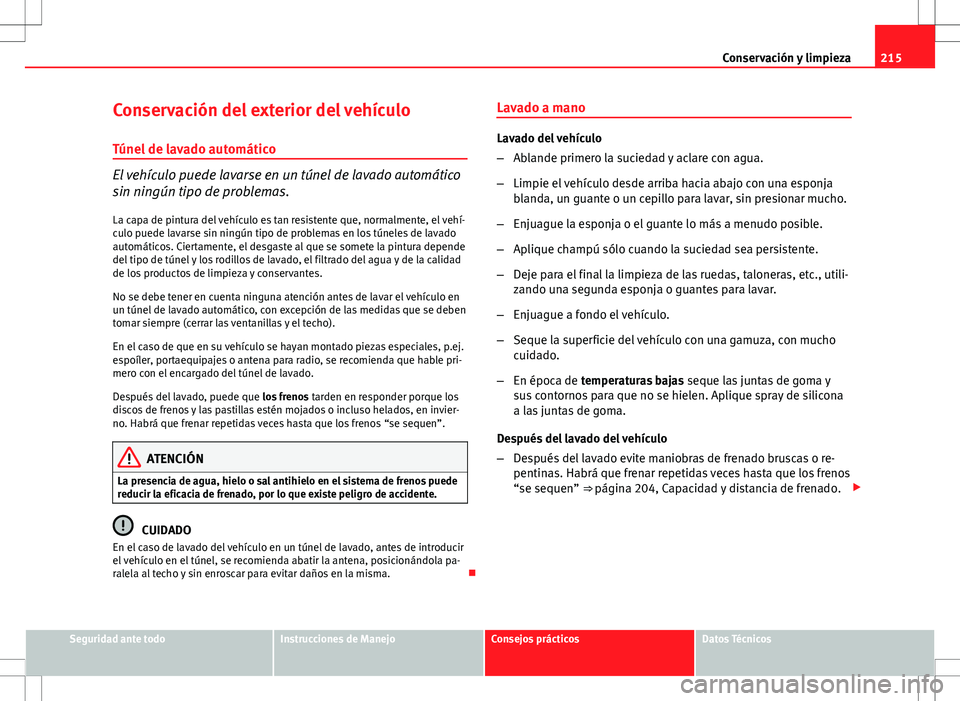 Seat Altea Freetrack 2013 Manual del propietario (in Spanish) 215
Conservación y limpieza
Conservación del exterior del vehículo
Túnel de lavado automático
El vehículo puede lavarse en un túnel de lavado automático
sin ningún tipo de problemas. La capa Seat Altea Freetrack 2013 Manual del propietario (in Spanish) 215
Conservación y limpieza
Conservación del exterior del vehículo
Túnel de lavado automático
El vehículo puede lavarse en un túnel de lavado automático
sin ningún tipo de problemas. La capa