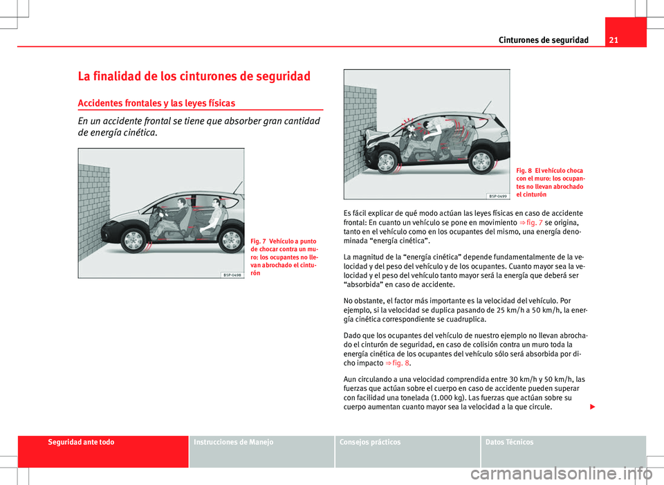 Seat Altea Freetrack 2013 Manual del propietario (in Spanish) 21
Cinturones de seguridad
La finalidad de los cinturones de seguridad Accidentes frontales y las leyes físicas
En un accidente frontal se tiene que absorber gran cantidad
de energía cinética.
Fig. Seat Altea Freetrack 2013 Manual del propietario (in Spanish) 21
Cinturones de seguridad
La finalidad de los cinturones de seguridad Accidentes frontales y las leyes físicas
En un accidente frontal se tiene que absorber gran cantidad
de energía cinética.
Fig.