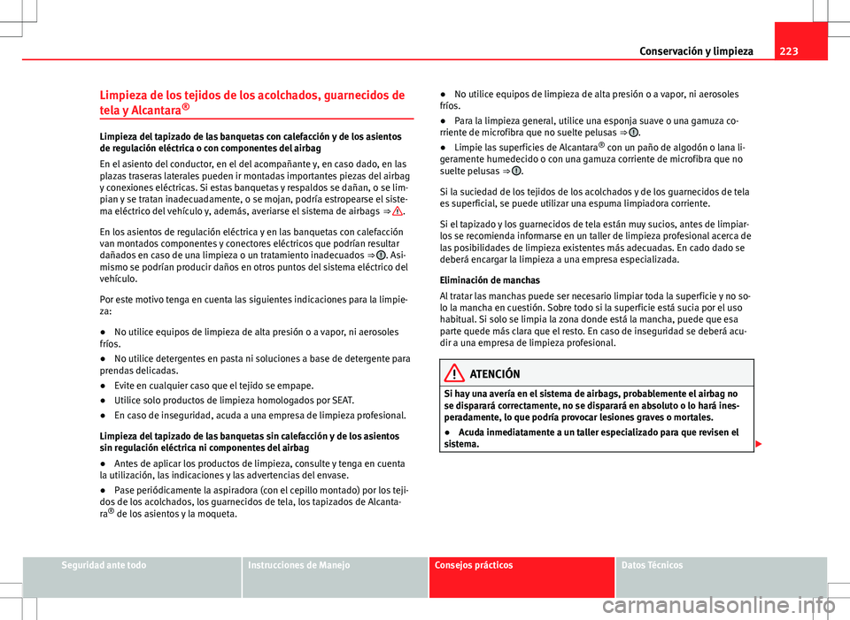 Seat Altea Freetrack 2013 Manual del propietario (in Spanish) 223
Conservación y limpieza
Limpieza de los tejidos de los acolchados, guarnecidos de
tela y Alcantara ®
Limpieza del tapizado de las banquetas con calefacción y de los asientos
de regulación elé Seat Altea Freetrack 2013 Manual del propietario (in Spanish) 223
Conservación y limpieza
Limpieza de los tejidos de los acolchados, guarnecidos de
tela y Alcantara ®
Limpieza del tapizado de las banquetas con calefacción y de los asientos
de regulación elé