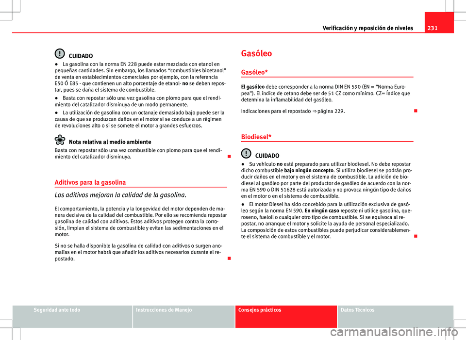Seat Altea Freetrack 2013  Manual del propietario (in Spanish) 231
Verificación y reposición de niveles
CUIDADO
● La gasolina con la norma EN 228 puede estar mezclada con etanol en
pequeñas cantidades. Sin embargo, los llamados “combustibles bioetanol”
d