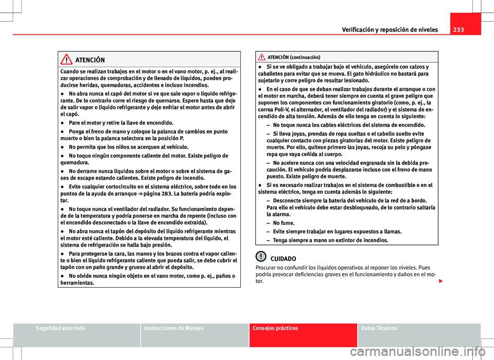 Seat Altea Freetrack 2013  Manual del propietario (in Spanish) 233
Verificación y reposición de niveles
ATENCIÓN
Cuando se realizan trabajos en el motor o en el vano motor, p. ej., al reali-
zar operaciones de comprobación y de llenado de líquidos, pueden pr