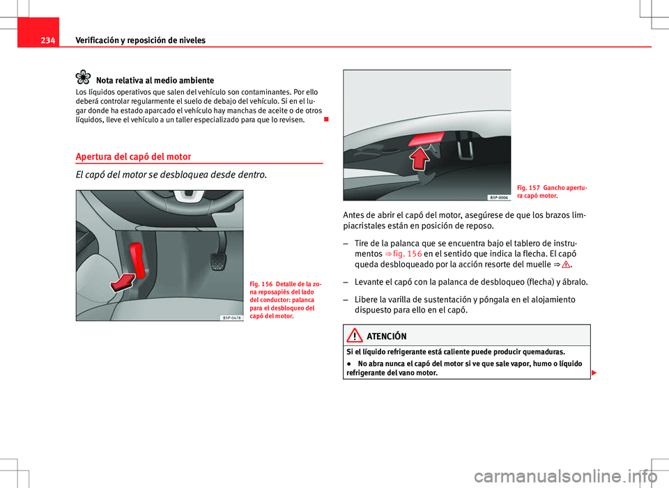 Seat Altea Freetrack 2013  Manual del propietario (in Spanish) 234Verificación y reposición de niveles
Nota relativa al medio ambiente
Los líquidos operativos que salen del vehículo son contaminantes. Por ello
deberá controlar regularmente el suelo de debajo