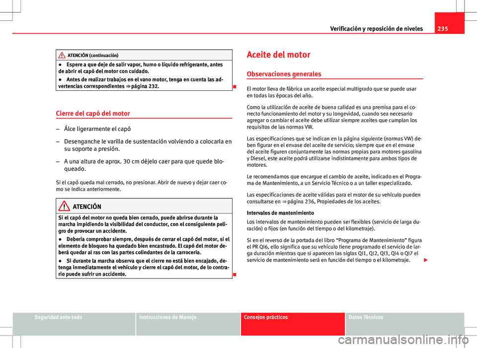 Seat Altea Freetrack 2013  Manual del propietario (in Spanish) 235
Verificación y reposición de niveles
ATENCIÓN (continuación)
● Espere a que deje de salir vapor, humo o líquido refrigerante, antes
de abrir el capó del motor con cuidado.
● Antes de rea