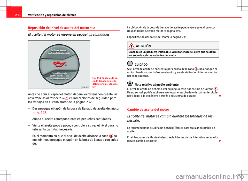 Seat Altea Freetrack 2013  Manual del propietario (in Spanish) 238Verificación y reposición de niveles
Reposición del nivel de aceite del motor  
El aceite del motor se repone en pequeñas cantidades.
Fig. 159 Tapón de la bo-
ca de llenado de aceite
del mo