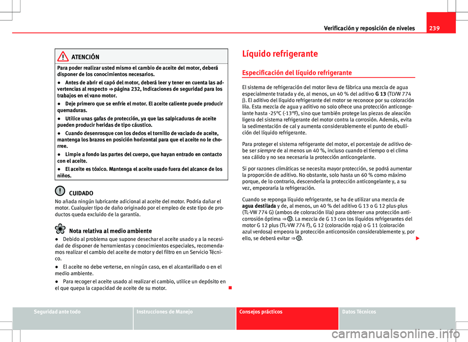 Seat Altea Freetrack 2013  Manual del propietario (in Spanish) 239
Verificación y reposición de niveles
ATENCIÓN
Para poder realizar usted mismo el cambio de aceite del motor, deberá
disponer de los conocimientos necesarios.
● Antes de abrir el capó del mo