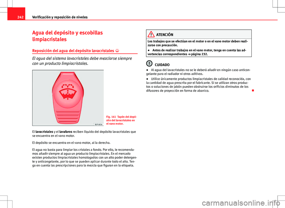 Seat Altea Freetrack 2013  Manual del propietario (in Spanish) 242Verificación y reposición de niveles
Agua del depósito y escobillas
limpiacristales
Reposición del agua del depósito lavacristales  
El agua del sistema lavacristales debe mezclarse siempre