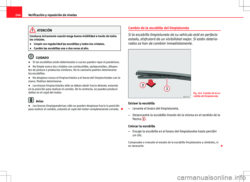 Seat Altea Freetrack 2013  Manual del propietario (in Spanish) 244Verificación y reposición de niveles
ATENCIÓN
Conduzca únicamente cuando tenga buena visibilidad a través de todos
los cristales.
● Limpie con regularidad las escobillas y todos los cristale