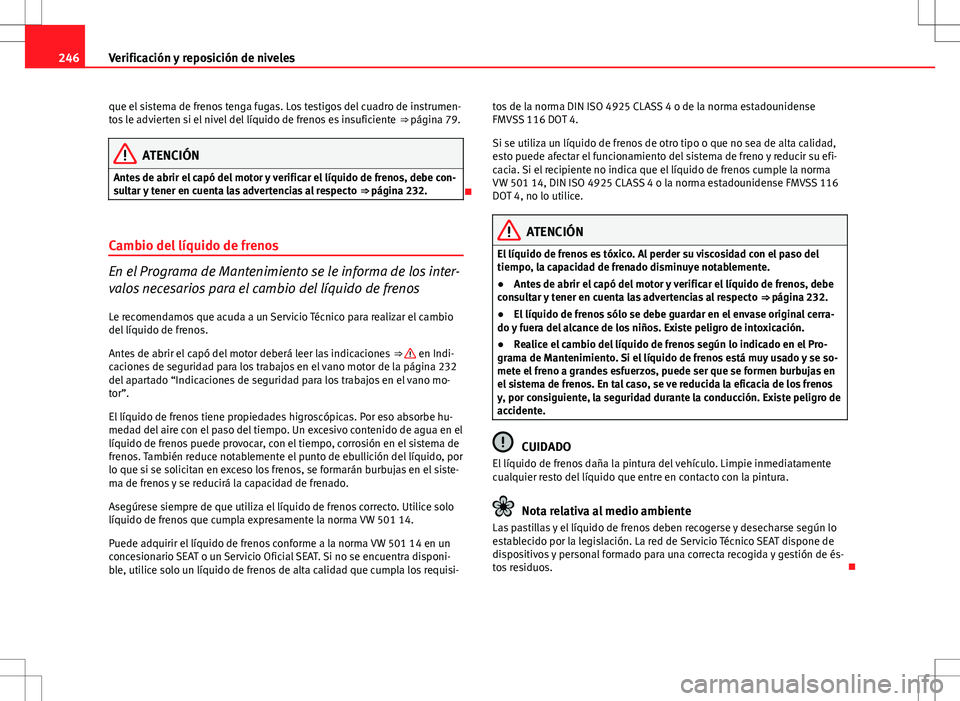 Seat Altea Freetrack 2013  Manual del propietario (in Spanish) 246Verificación y reposición de niveles
que el sistema de frenos tenga fugas. Los testigos del cuadro de instrumen-
tos le advierten si el nivel del líquido de frenos es insuficiente  ⇒ página