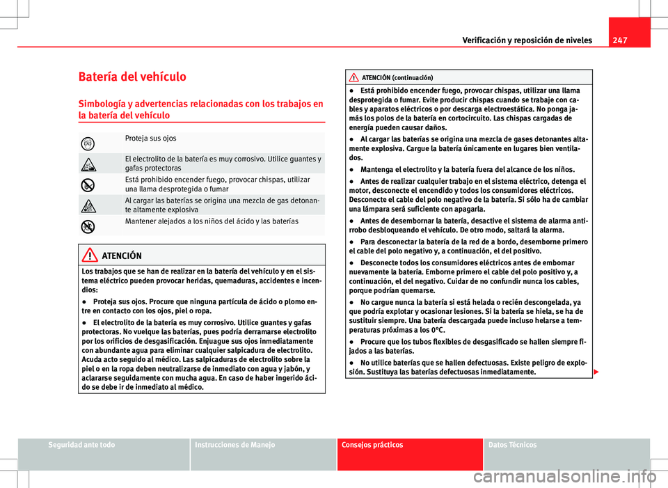 Seat Altea Freetrack 2013  Manual del propietario (in Spanish) 247
Verificación y reposición de niveles
Batería del vehículo Simbología y advertencias relacionadas con los trabajos en
la batería del vehículo
Proteja sus ojos
El electrolito de la bate
