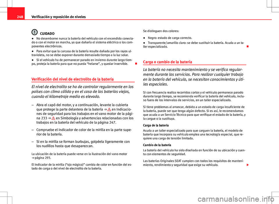 Seat Altea Freetrack 2013  Manual del propietario (in Spanish) 248Verificación y reposición de niveles
CUIDADO
● No desemborne nunca la batería del vehículo con el encendido conecta-
do o con el motor en marcha, ya que dañaría el sistema eléctrico o los 