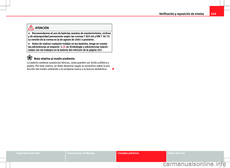 Seat Altea Freetrack 2013  Manual del propietario (in Spanish) 249
Verificación y reposición de niveles
ATENCIÓN
● Recomendamos el uso de baterías exentas de mantenimiento, cíclicas
y de estanqueidad permanente según las normas T 825 06 y VW 7 50 73.
La v