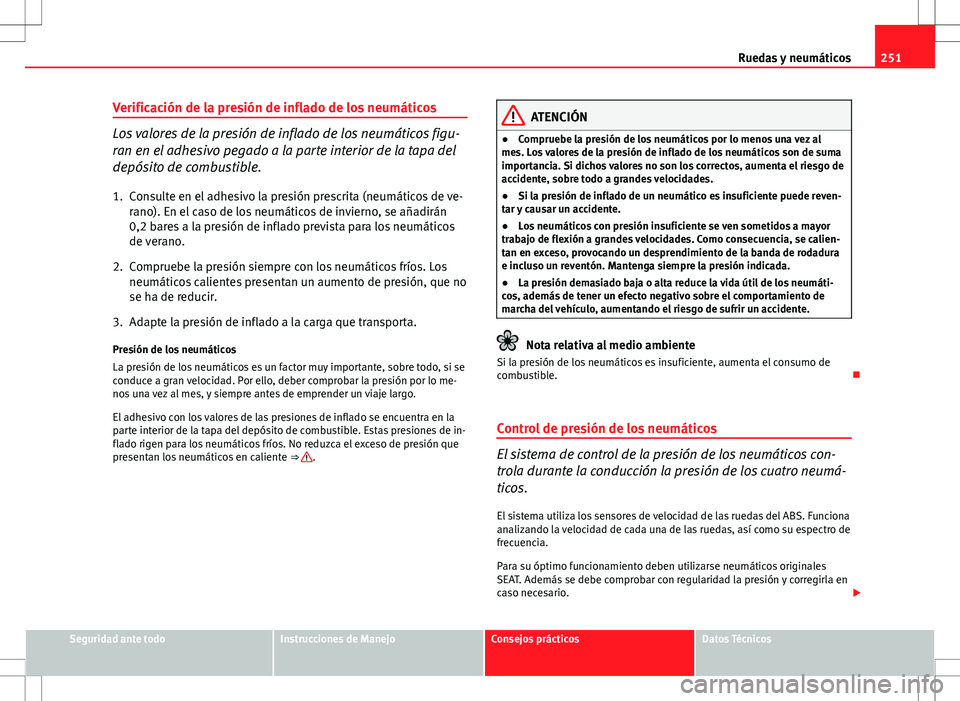 Seat Altea Freetrack 2013  Manual del propietario (in Spanish) 251
Ruedas y neumáticos
Verificación de la presión de inflado de los neumáticos
Los valores de la presión de inflado de los neumáticos figu-
ran en el adhesivo pegado a la parte interior de la t