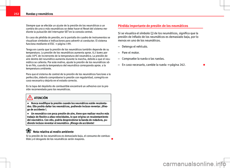 Seat Altea Freetrack 2013  Manual del propietario (in Spanish) 252Ruedas y neumáticos
Siempre que se efectúe un ajuste de la presión de los neumáticos o un
cambio de uno o más neumáticos se debe hacer el Reset del sistema me-
diante la pulsación del interr