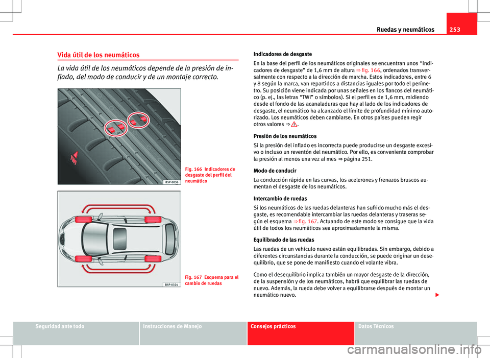 Seat Altea Freetrack 2013  Manual del propietario (in Spanish) 253
Ruedas y neumáticos
Vida útil de los neumáticos
La vida útil de los neumáticos depende de la presión de in-
flado, del modo de conducir y de un montaje correcto.
Fig. 166 Indicadores de
desg