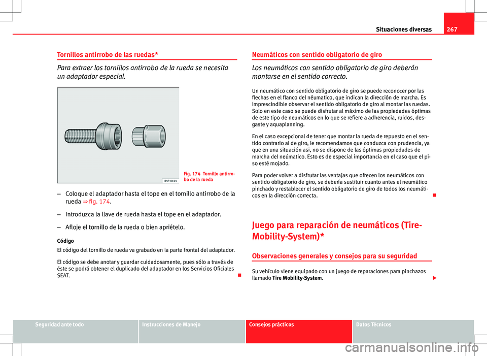 Seat Altea Freetrack 2013  Manual del propietario (in Spanish) 267
Situaciones diversas
Tornillos antirrobo de las ruedas*
Para extraer los tornillos antirrobo de la rueda se necesita
un adaptador especial.
Fig. 174 Tornillo antirro-
bo de la rueda
– Coloque el