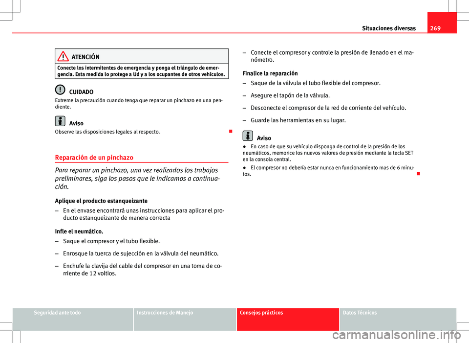 Seat Altea Freetrack 2013  Manual del propietario (in Spanish) 269
Situaciones diversas
ATENCIÓN
Conecte los intermitentes de emergencia y ponga el triángulo de emer-
gencia. Esta medida lo protege a Ud y a los ocupantes de otros vehículos.
CUIDADO
Extreme la 