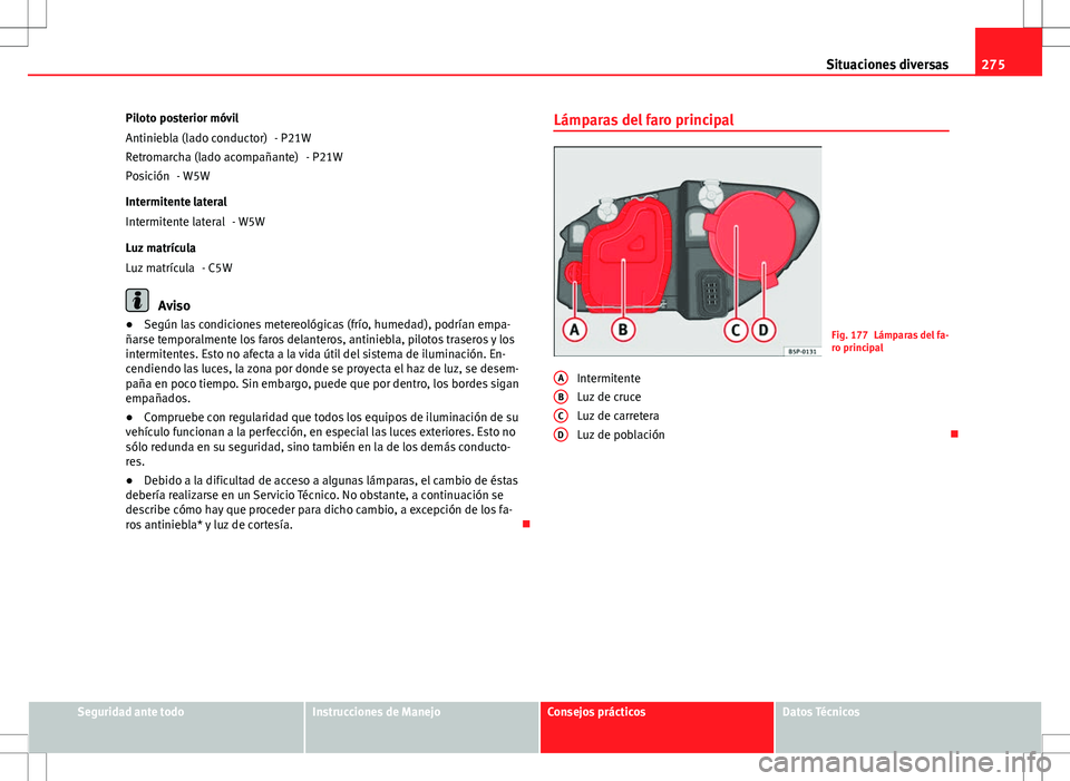 Seat Altea Freetrack 2013  Manual del propietario (in Spanish) 275
Situaciones diversas
Piloto posterior móvil - P21W- P21W
- W5W
Intermitente lateral - W5W
Luz matrícula - C5W
Aviso
● Según las condiciones metereológicas (frío, humedad), podrían empa-
ñ