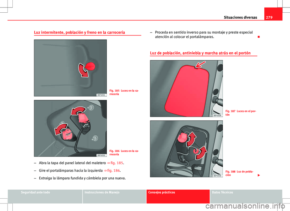 Seat Altea Freetrack 2013  Manual del propietario (in Spanish) 279
Situaciones diversas
Luz intermitente, población y freno en la carrocería
Fig. 185 Luces en la ca-
rrocería
Fig. 186 Luces en la ca-
rrocería
– Abra la tapa del panel lateral del maletero  