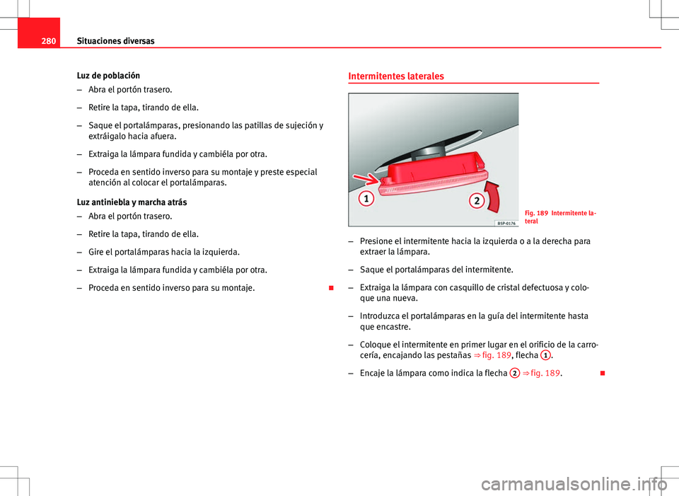 Seat Altea Freetrack 2013 Manual del propietario (in Spanish) 280Situaciones diversas
Luz de población
–Abra el portón trasero.
– Retire la tapa, tirando de ella.
– Saque el portalámparas, presionando las patillas de sujeción y
extráigalo hacia afuera Seat Altea Freetrack 2013 Manual del propietario (in Spanish) 280Situaciones diversas
Luz de población
–Abra el portón trasero.
– Retire la tapa, tirando de ella.
– Saque el portalámparas, presionando las patillas de sujeción y
extráigalo hacia afuera
