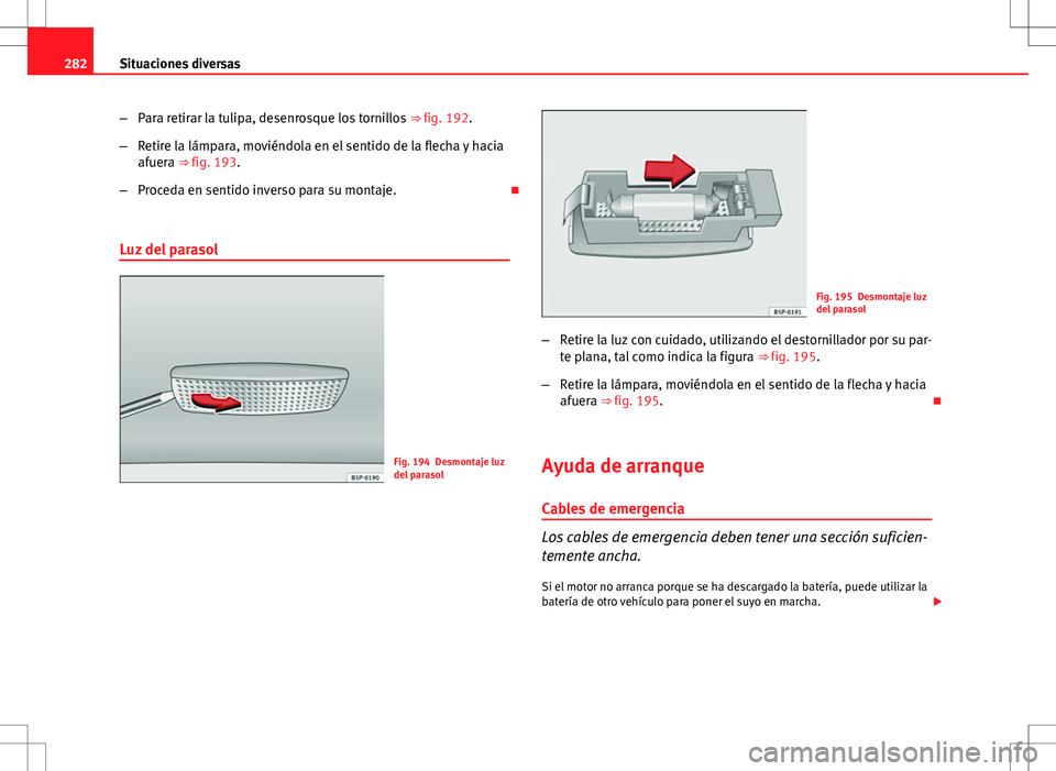 Seat Altea Freetrack 2013  Manual del propietario (in Spanish) 282Situaciones diversas
–Para retirar la tulipa, desenrosque los tornillos  ⇒ fig. 192.
– Retire la lámpara, moviéndola en el sentido de la flecha y hacia
afuera ⇒ fig. 193.
– Proceda 