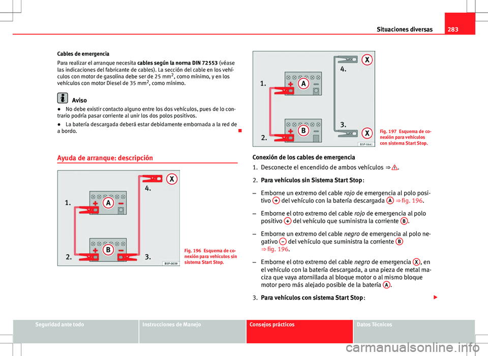 Seat Altea Freetrack 2013 Manual del propietario (in Spanish) 283
Situaciones diversas
Cables de emergencia
Para realizar el arranque necesita cables según la norma DIN 72553 (véase
las indicaciones del fabricante de cables). La sección del cable en los veh Seat Altea Freetrack 2013 Manual del propietario (in Spanish) 283
Situaciones diversas
Cables de emergencia
Para realizar el arranque necesita cables según la norma DIN 72553 (véase
las indicaciones del fabricante de cables). La sección del cable en los veh