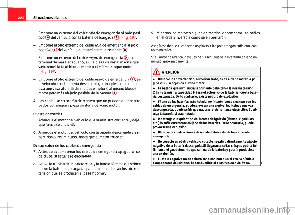 Seat Altea Freetrack 2013 Manual del propietario (in Spanish) 284Situaciones diversas
–Emborne un extremo del cable rojo de emergencia al polo posi-
tivo +
del vehículo con la batería descargada A ⇒ fig. 197.
– Emborne el otro extremo del cable ro Seat Altea Freetrack 2013 Manual del propietario (in Spanish) 284Situaciones diversas
–Emborne un extremo del cable rojo de emergencia al polo posi-
tivo +
del vehículo con la batería descargada A ⇒ fig. 197.
– Emborne el otro extremo del cable ro