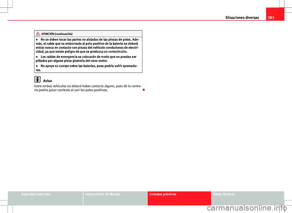 Seat Altea Freetrack 2013  Manual del propietario (in Spanish) 285
Situaciones diversas
ATENCIÓN (continuación)
● No se deben tocar las partes no aisladas de las pinzas de polos. Ade-
más, el cable que va embornado al polo positivo de la batería no deberá
