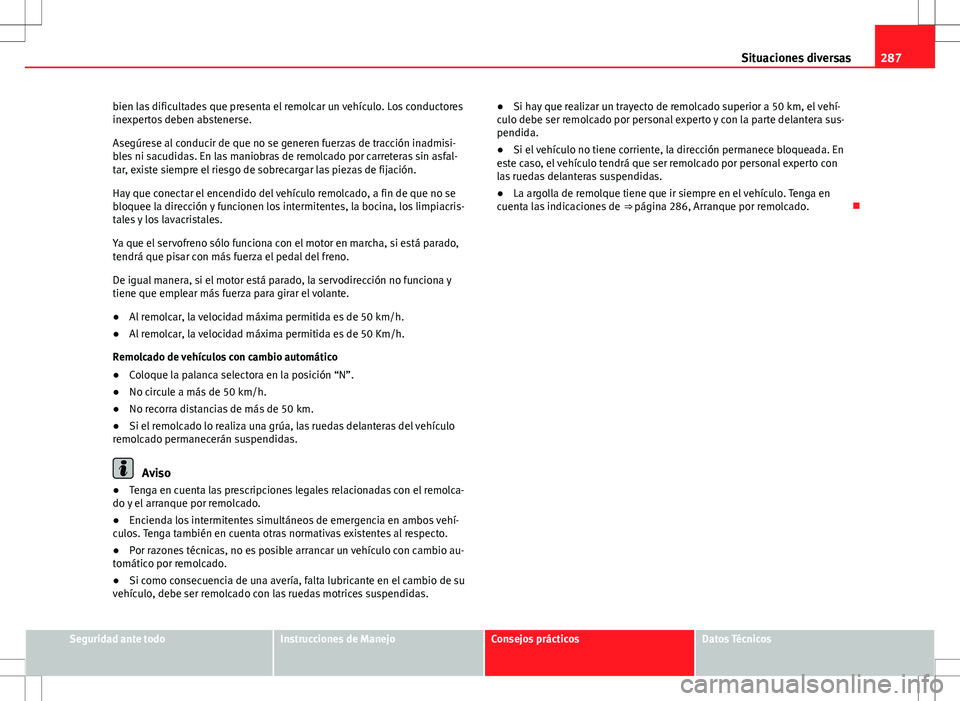 Seat Altea Freetrack 2013  Manual del propietario (in Spanish) 287
Situaciones diversas
bien las dificultades que presenta el remolcar un vehículo. Los conductores
inexpertos deben abstenerse.
Asegúrese al conducir de que no se generen fuerzas de tracción inad