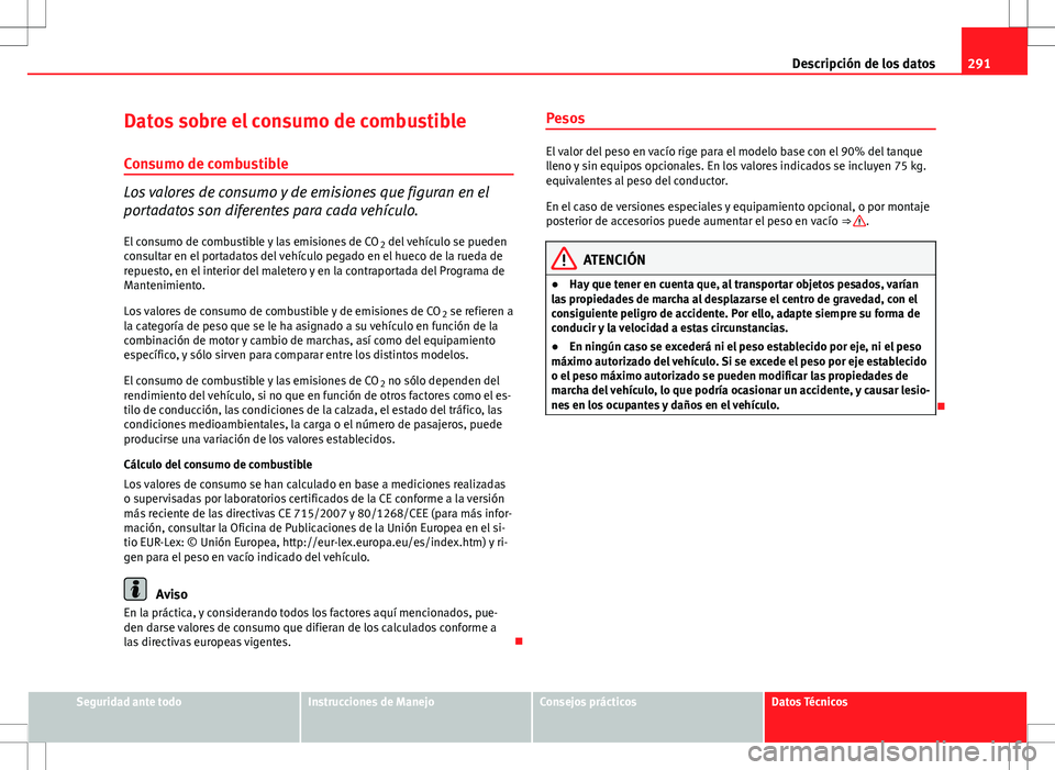 Seat Altea Freetrack 2013  Manual del propietario (in Spanish) 291
Descripción de los datos
Datos sobre el consumo de combustible
Consumo de combustible
Los valores de consumo y de emisiones que figuran en el
portadatos son diferentes para cada vehículo. El con