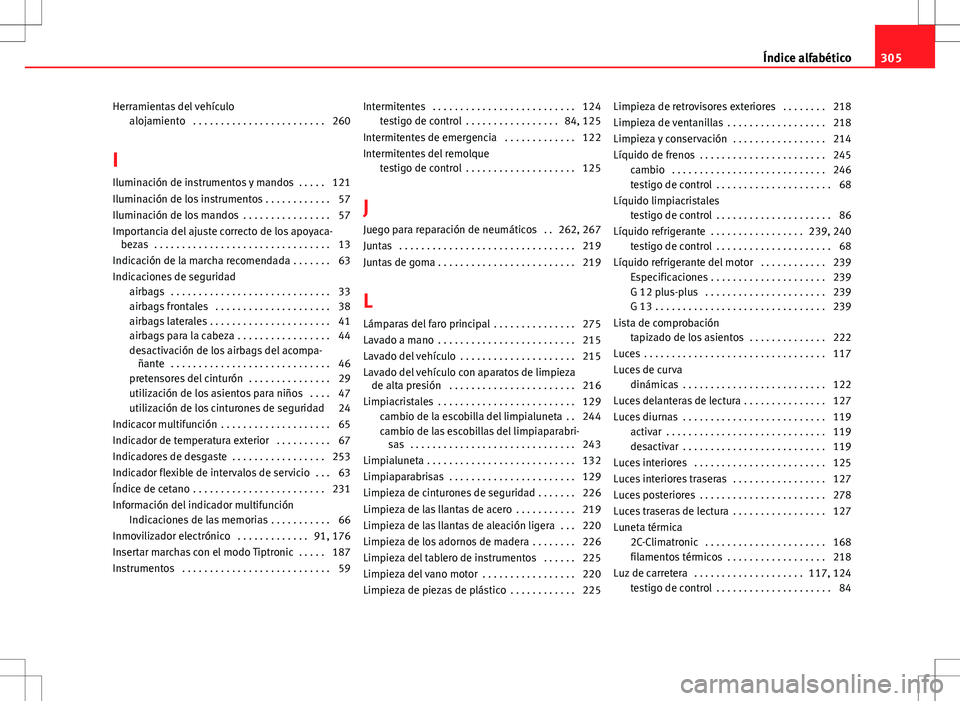 Seat Altea Freetrack 2013 Manual del propietario (in Spanish) Herramientas del vehículoalojamiento . . . . . . . . . . . . . . . . . . . . . . . . 260
I
Iluminación de instrumentos y mandos . . . . . 121
Iluminación de los instrumentos . . . . . . . . . . . Seat Altea Freetrack 2013 Manual del propietario (in Spanish) Herramientas del vehículoalojamiento . . . . . . . . . . . . . . . . . . . . . . . . 260
I
Iluminación de instrumentos y mandos . . . . . 121
Iluminación de los instrumentos . . . . . . . . . . .
