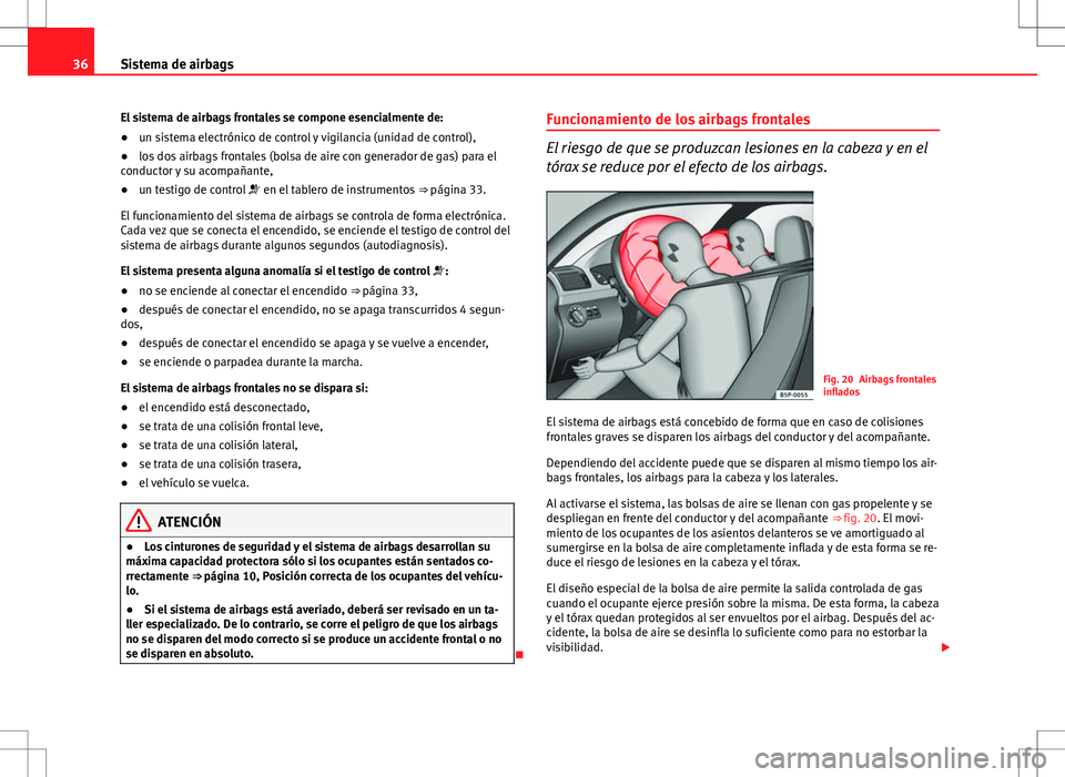 Seat Altea Freetrack 2013 Manual del propietario (in Spanish) 36Sistema de airbags
El sistema de airbags frontales se compone esencialmente de:
● un sistema electrónico de control y vigilancia (unidad de control),
● los dos airbags frontales (bolsa de aire Seat Altea Freetrack 2013 Manual del propietario (in Spanish) 36Sistema de airbags
El sistema de airbags frontales se compone esencialmente de:
● un sistema electrónico de control y vigilancia (unidad de control),
● los dos airbags frontales (bolsa de aire