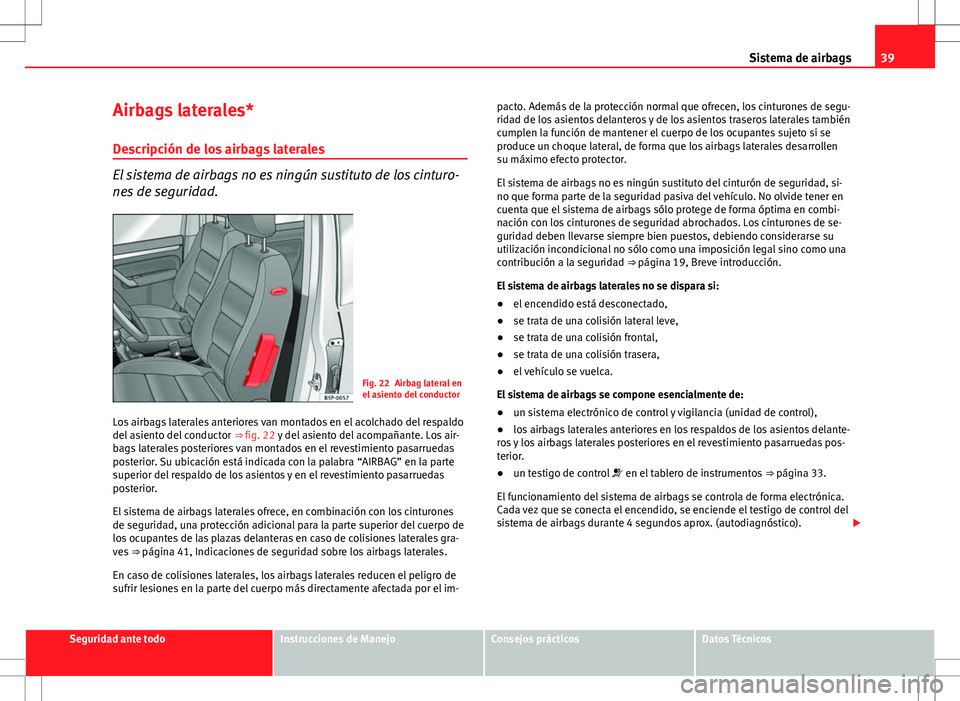 Seat Altea Freetrack 2013 Manual del propietario (in Spanish) 39
Sistema de airbags
Airbags laterales* Descripción de los airbags laterales
El sistema de airbags no es ningún sustituto de los cinturo-
nes de seguridad.
Fig. 22 Airbag lateral en
el asiento del Seat Altea Freetrack 2013 Manual del propietario (in Spanish) 39
Sistema de airbags
Airbags laterales* Descripción de los airbags laterales
El sistema de airbags no es ningún sustituto de los cinturo-
nes de seguridad.
Fig. 22 Airbag lateral en
el asiento del
