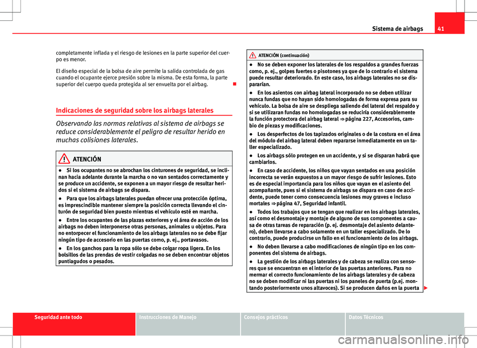 Seat Altea Freetrack 2013 Manual del propietario (in Spanish) 41
Sistema de airbags
completamente inflada y el riesgo de lesiones en la parte superior del cuer-
po es menor.
El diseño especial de la bolsa de aire permite la salida controlada de gas
cuando el oc Seat Altea Freetrack 2013 Manual del propietario (in Spanish) 41
Sistema de airbags
completamente inflada y el riesgo de lesiones en la parte superior del cuer-
po es menor.
El diseño especial de la bolsa de aire permite la salida controlada de gas
cuando el oc