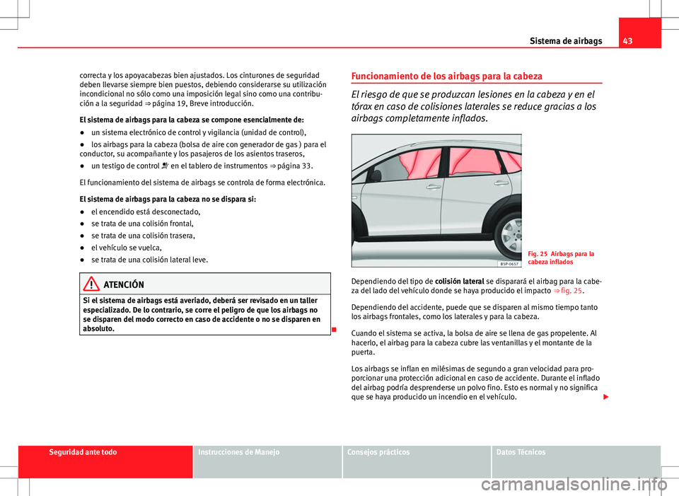 Seat Altea Freetrack 2013 Manual del propietario (in Spanish) 43
Sistema de airbags
correcta y los apoyacabezas bien ajustados. Los cinturones de seguridad
deben llevarse siempre bien puestos, debiendo considerarse su utilización
incondicional no sólo como una Seat Altea Freetrack 2013 Manual del propietario (in Spanish) 43
Sistema de airbags
correcta y los apoyacabezas bien ajustados. Los cinturones de seguridad
deben llevarse siempre bien puestos, debiendo considerarse su utilización
incondicional no sólo como una