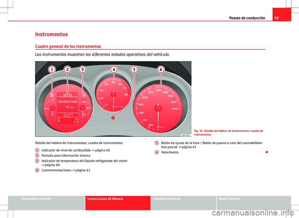 Seat Altea Freetrack 2013  Manual del propietario (in Spanish) 59
Puesto de conducción
Instrumentos
Cuadro general de los instrumentos
Los instrumentos muestran los diferentes estados operativos del vehículo.
Fig. 34 Detalle del tablero de instrumentos: cuadro 