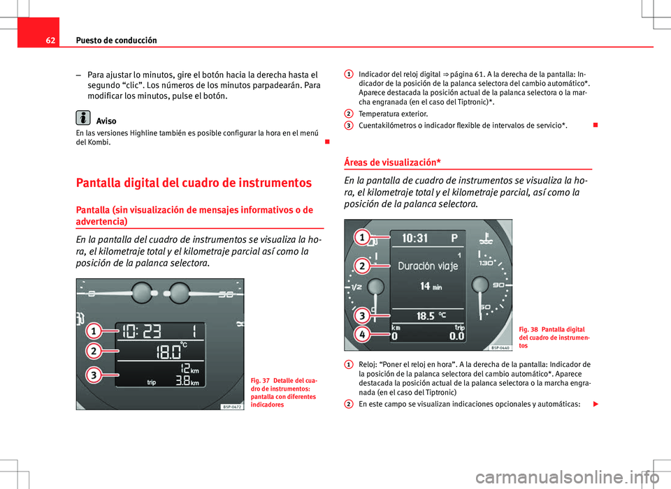 Seat Altea Freetrack 2013  Manual del propietario (in Spanish) 62Puesto de conducción
–Para ajustar lo minutos, gire el botón hacia la derecha hasta el
segundo “clic”. Los números de los minutos parpadearán. Para
modificar los minutos, pulse el botón.
