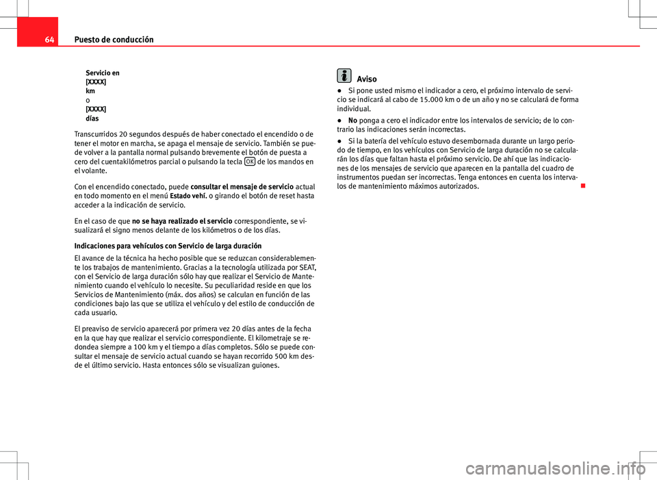Seat Altea Freetrack 2013  Manual del propietario (in Spanish) 64Puesto de conducción
Servicio en
[XXXX]
kmo
[XXXX]
días
Transcurridos 20 segundos después de haber conectado el encendido o de
tener el motor en marcha, se apaga el mensaje de servicio. También 