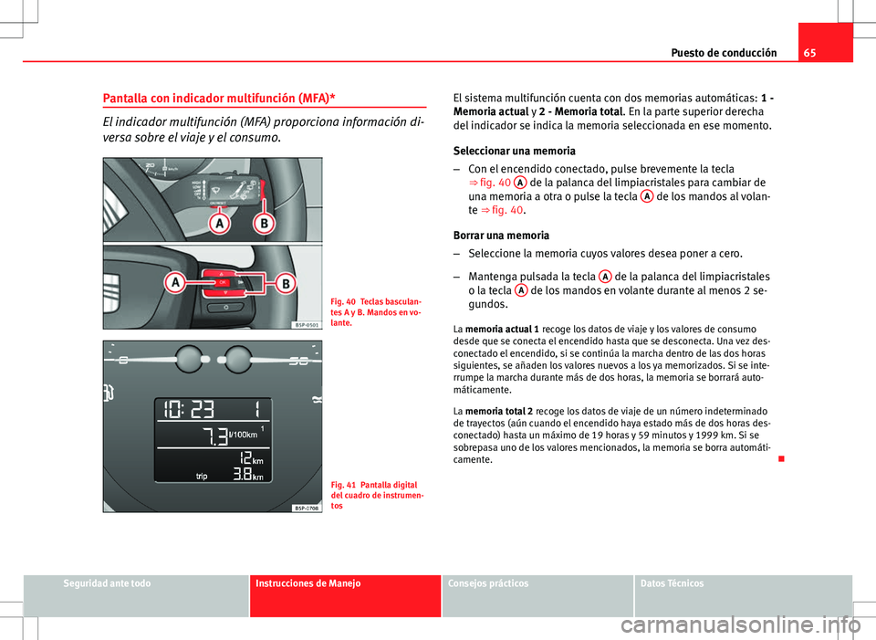 Seat Altea Freetrack 2013  Manual del propietario (in Spanish) 65
Puesto de conducción
Pantalla con indicador multifunción (MFA)*
El indicador multifunción (MFA) proporciona información di-
versa sobre el viaje y el consumo.
Fig. 40 Teclas basculan-
tes A y B