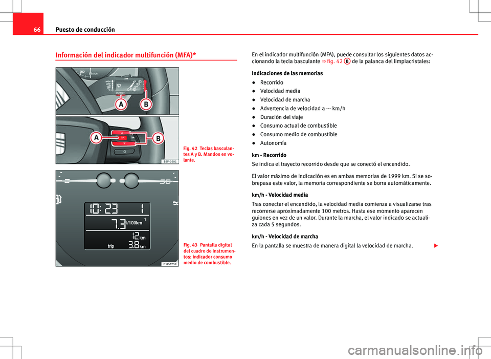 Seat Altea Freetrack 2013  Manual del propietario (in Spanish) 66Puesto de conducción
Información del indicador multifunción (MFA)*
Fig. 42 Teclas basculan-
tes A y B. Mandos en vo-
lante.
Fig. 43 Pantalla digital
del cuadro de instrumen-
tos: indicador consum