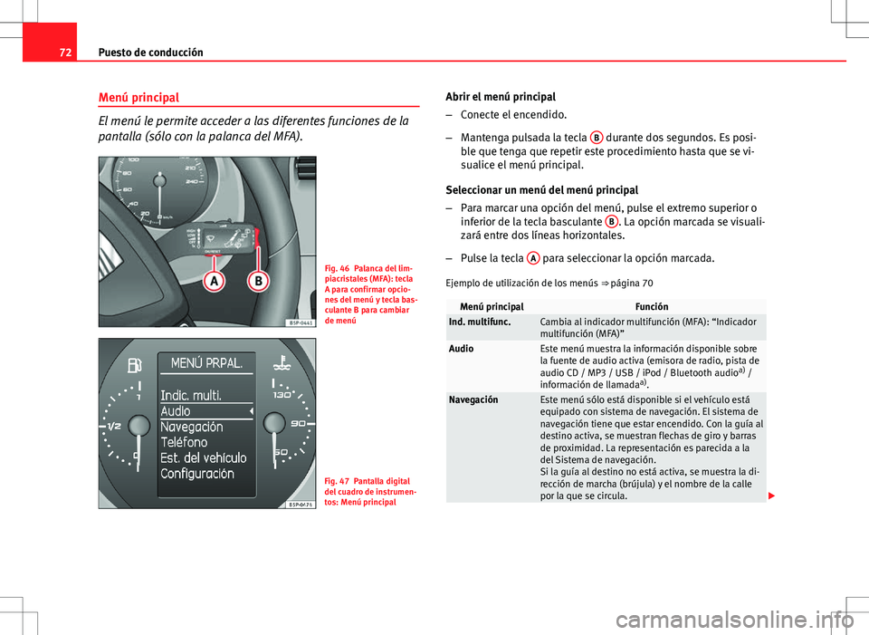 Seat Altea Freetrack 2013  Manual del propietario (in Spanish) 72Puesto de conducción
Menú principal
El menú le permite acceder a las diferentes funciones de la
pantalla (sólo con la palanca del MFA).
Fig. 46 Palanca del lim-
piacristales (MFA): tecla
A para 