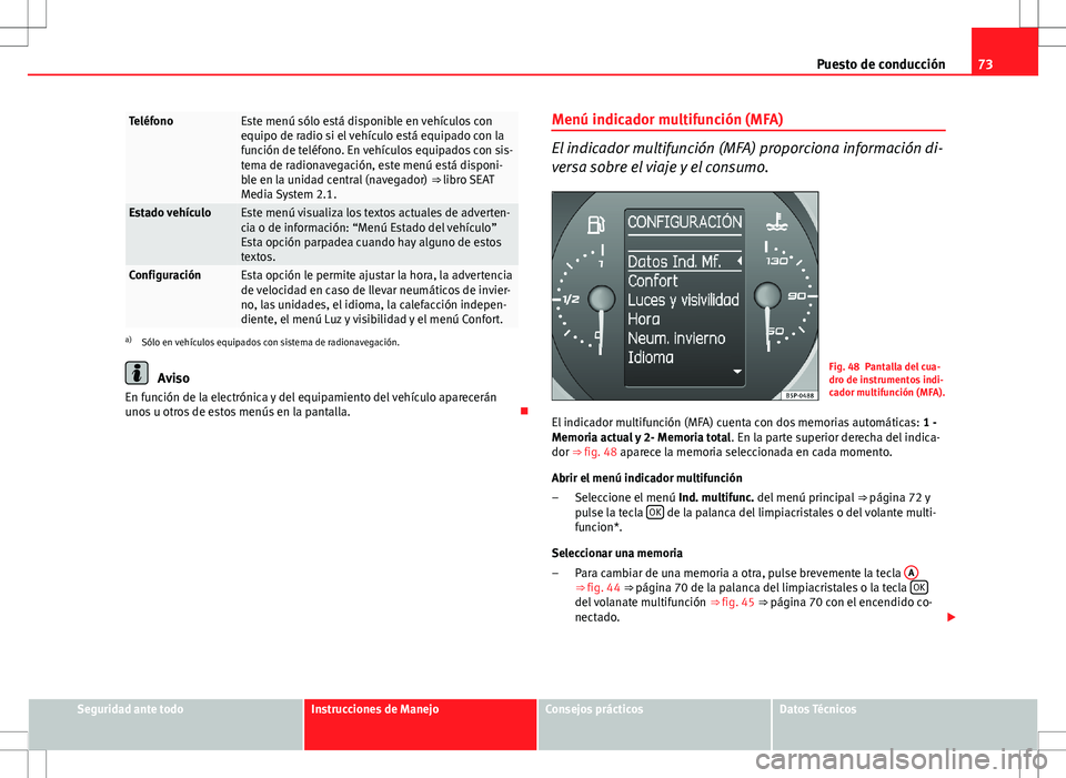 Seat Altea Freetrack 2013  Manual del propietario (in Spanish) 73
Puesto de conducción
TeléfonoEste menú sólo está disponible en vehículos con
equipo de radio si el vehículo está equipado con la
función de teléfono. En vehículos equipados con sis-
tema