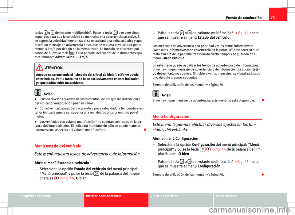 Seat Altea Freetrack 2013  Manual del propietario (in Spanish) 75
Puesto de conducción
teclas  
 o  del volante multifunción*. Pulse la tecla  OK o espere cinco
segundos para que la velocidad se memorice y la advertencia se active. Si
se supera la velocid