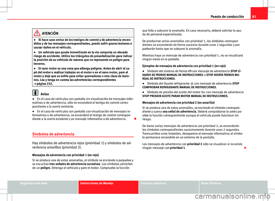 Seat Altea Freetrack 2013 Manual del propietario (in Spanish) 81
Puesto de conducción
ATENCIÓN
● Si hace caso omiso de los testigos de control y de advertencia encen-
didos y de los mensajes correspondientes, puede sufrir graves lesiones o
causar daños en e Seat Altea Freetrack 2013 Manual del propietario (in Spanish) 81
Puesto de conducción
ATENCIÓN
● Si hace caso omiso de los testigos de control y de advertencia encen-
didos y de los mensajes correspondientes, puede sufrir graves lesiones o
causar daños en e