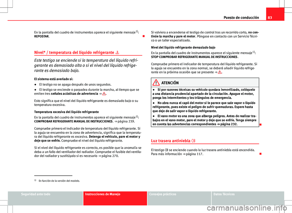 Seat Altea Freetrack 2013  Manual del propietario (in Spanish) 83
Puesto de conducción
En la pantalla del cuadro de instrumentos aparece el siguiente mensaje 1)
:
REPOSTAR. 
Nivel* / temperatura del líquido refrigerante  
Este testigo se enciende si la te